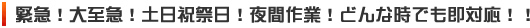 緊急！大至急！土日祝祭日！夜間作業！どんな時でも即対応！！